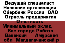 Ведущий специалист › Название организации ­ Сбербанк России, ОАО › Отрасль предприятия ­ Отчетность › Минимальный оклад ­ 1 - Все города Работа » Вакансии   . Амурская обл.,Магдагачинский р-н